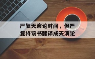 严复天演论时间，但严复将该书翻译成天演论