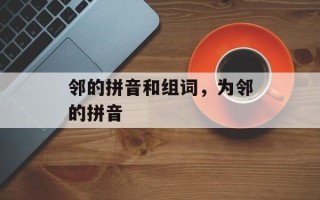 邻的拼音和组词，为邻的拼音