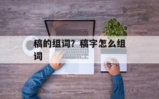 稿的组词？稿字怎么组词