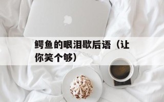鳄鱼的眼泪歇后语（让你笑个够）