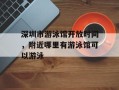 深圳市游泳馆开放时间，附近哪里有游泳馆可以游泳