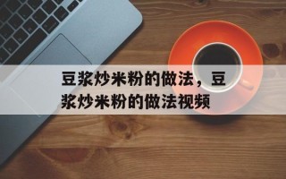豆浆炒米粉的做法，豆浆炒米粉的做法视频