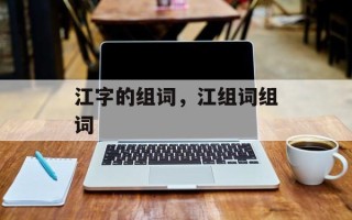 江字的组词，江组词组词