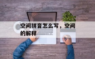 空间拼音怎么写，空间的解释