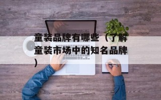 童装品牌有哪些（了解童装市场中的知名品牌）