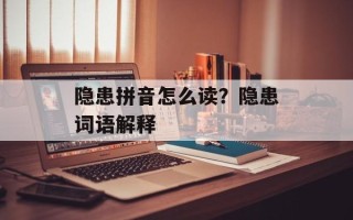 隐患拼音怎么读？隐患词语解释