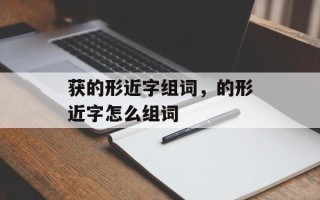 获的形近字组词，的形近字怎么组词