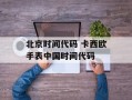 北京时间代码 卡西欧手表中国时间代码