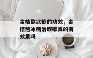 金桔熬冰糖的功效，金桔熬冰糖治咳嗽真的有效果吗