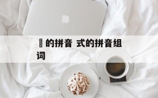 弶的拼音 式的拼音组词