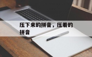 压下来的拼音，压着的拼音