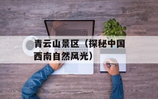 青云山景区（探秘中国西南自然风光）