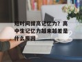 短时间提高记忆力？高中生记忆力越来越差是什么原因