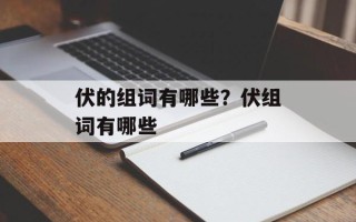 伏的组词有哪些？伏组词有哪些