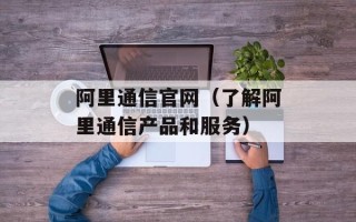 阿里通信官网（了解阿里通信产品和服务）