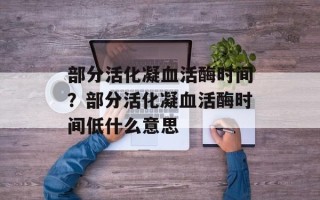 部分活化凝血活酶时间？部分活化凝血活酶时间低什么意思