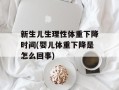 新生儿生理性体重下降时间(婴儿体重下降是怎么回事)