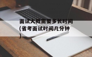 面试大概需要多长时间(省考面试时间几分钟)