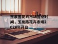 玉泉营花卉市场营业时间，玉泉路花卉市场2024年开业