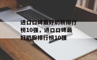 进口口碑最好奶粉排行榜10强，进口口碑最好奶粉排行榜10强