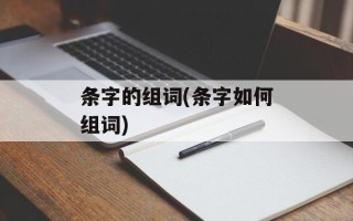 条字的组词(条字如何组词)