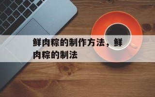 鲜肉粽的制作方法，鲜肉粽的制法
