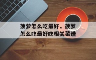 菠萝怎么吃最好，菠萝怎么吃最好吃相关菜谱