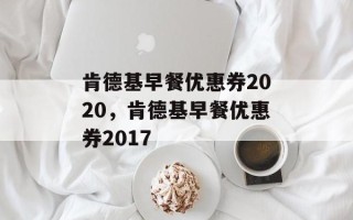 肯德基早餐优惠券2020，肯德基早餐优惠券2017