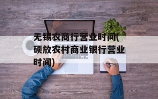 无锡农商行营业时间(硕放农村商业银行营业时间)