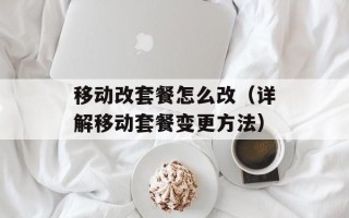 移动改套餐怎么改（详解移动套餐变更方法）