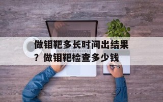 做钼靶多长时间出结果？做钼靶检查多少钱