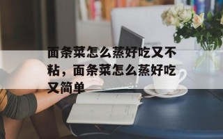 面条菜怎么蒸好吃又不粘，面条菜怎么蒸好吃又简单