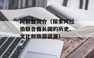 阿联酋简介（探索阿拉伯联合酋长国的历史、文化和旅游资源）