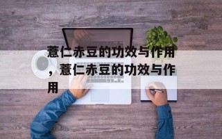 薏仁赤豆的功效与作用，薏仁赤豆的功效与作用