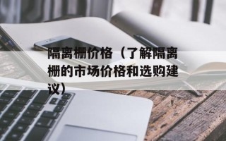 隔离栅价格（了解隔离栅的市场价格和选购建议）
