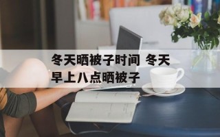冬天晒被子时间 冬天早上八点晒被子