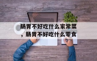 肠胃不好吃什么家常菜，肠胃不好吃什么零食