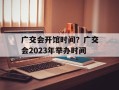 广交会开馆时间？广交会2023年举办时间