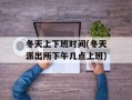 冬天上下班时间(冬天派出所下午几点上班)
