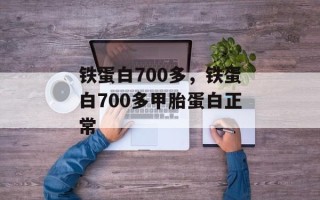 铁蛋白700多，铁蛋白700多甲胎蛋白正常