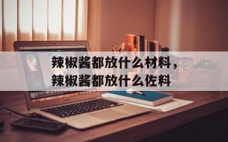 辣椒酱都放什么材料，辣椒酱都放什么佐料