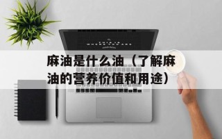 麻油是什么油（了解麻油的营养价值和用途）