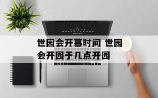 世园会开幕时间 世园会开园于几点开园