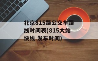 北京815路公交车路线时间表(815大站快线 发车时间)