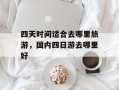 四天时间适合去哪里旅游，国内四日游去哪里好