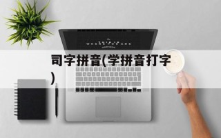 司字拼音(学拼音打字)