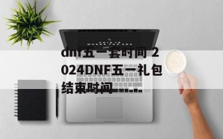 dnf五一套时间 2024DNF五一礼包结束时间