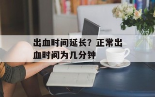 出血时间延长？正常出血时间为几分钟