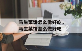 马生菜饼怎么做好吃，马生菜饼怎么做好吃