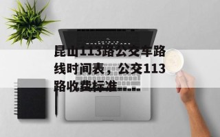 昆山113路公交车路线时间表，公交113路收费标准